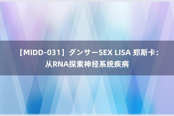 【MIDD-031】ダンサーSEX LISA 郑斯卡：从RNA探索神经系统疾病