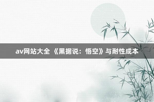 av网站大全 《黑据说：悟空》与耐性成本