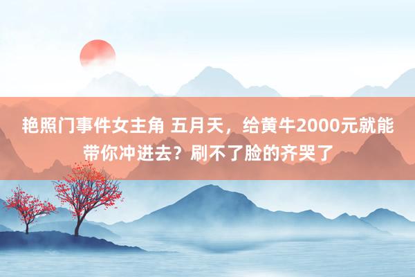 艳照门事件女主角 五月天，给黄牛2000元就能带你冲进去？刷不了脸的齐哭了