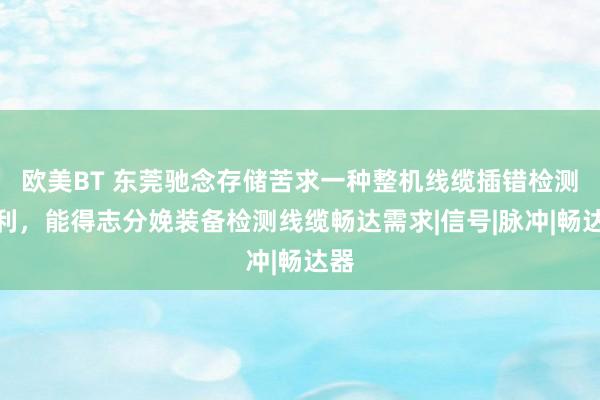 欧美BT 东莞驰念存储苦求一种整机线缆插错检测专利，能得志分娩装备检测线缆畅达需求|信号|脉冲|畅达器